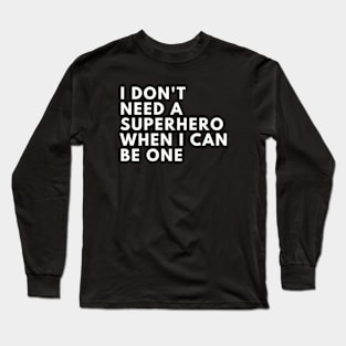 I Don't need a Superhero when I can be one Long Sleeve T-Shirt